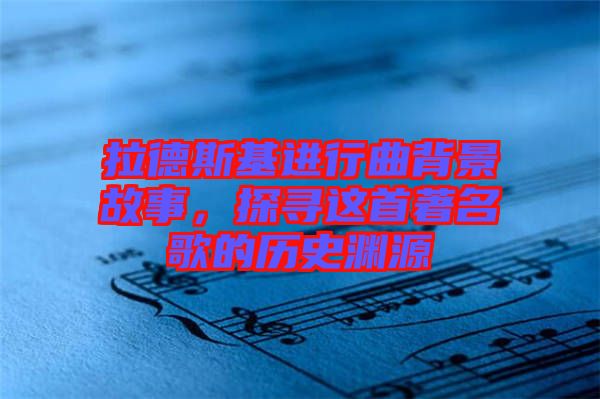 拉德斯基進(jìn)行曲背景故事，探尋這首著名歌的歷史淵源