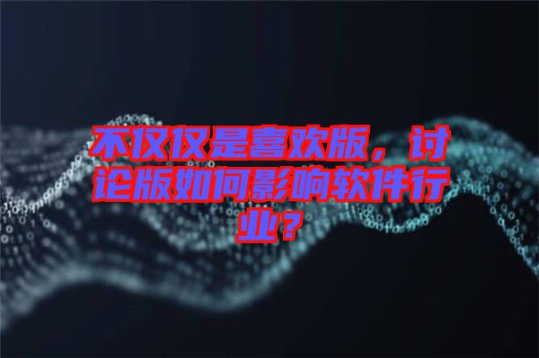 不僅僅是喜歡版，討論版如何影響軟件行業(yè)？