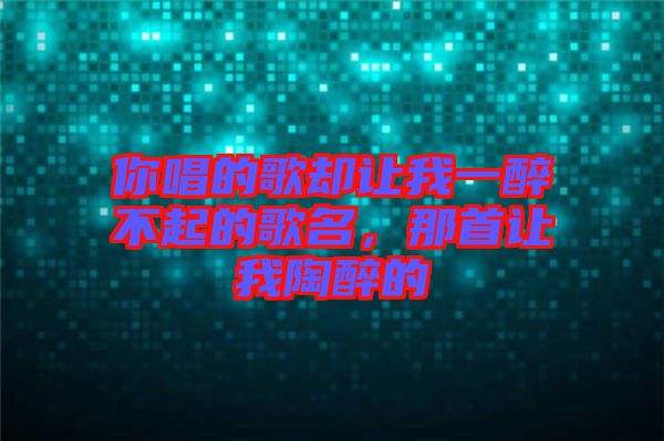 你唱的歌卻讓我一醉不起的歌名，那首讓我陶醉的