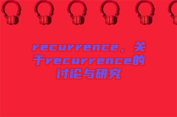 recurrence，關(guān)于recurrence的討論與研究