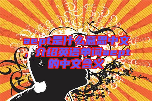 aept是什么意思中文，介紹英語單詞aept的中文含義