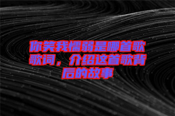 你笑我懦弱是哪首歌歌詞，介紹這首歌背后的故事