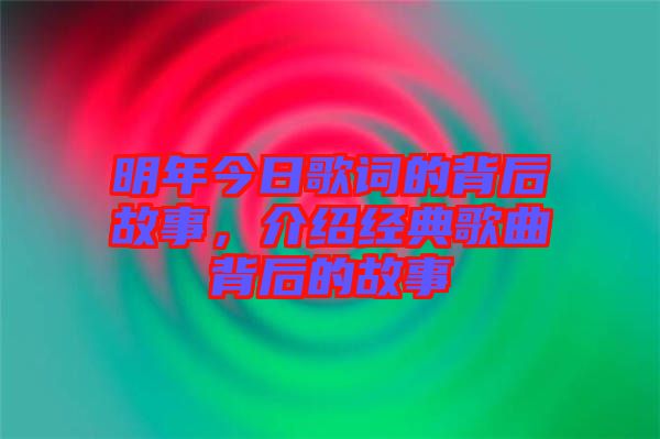 明年今日歌詞的背后故事，介紹經(jīng)典歌曲背后的故事