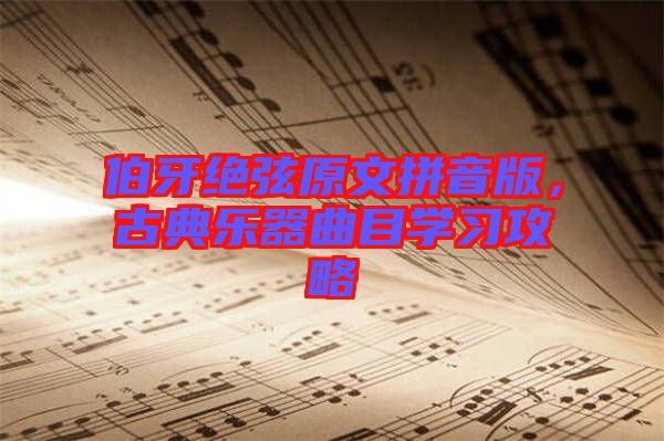 伯牙絕弦原文拼音版，古典樂器曲目學(xué)習(xí)攻略