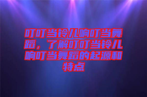 叮叮當鈴兒響叮當舞蹈，了解叮叮當鈴兒響叮當舞蹈的起源和特點