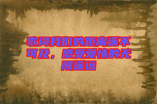 歌詞我們的距離遙不可及，感受愛情的無限遙遠(yuǎn)