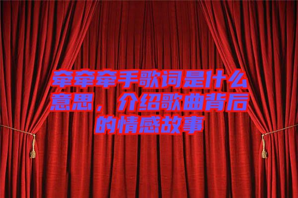 牽牽牽手歌詞是什么意思，介紹歌曲背后的情感故事