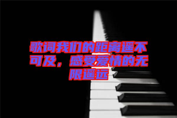 歌詞我們的距離遙不可及，感受愛(ài)情的無(wú)限遙遠(yuǎn)