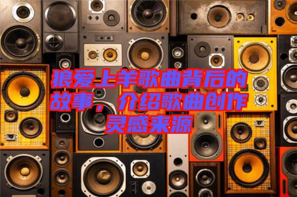 狼愛上羊歌曲背后的故事，介紹歌曲創(chuàng)作靈感來源