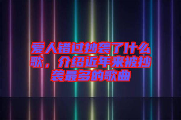 愛人錯過抄襲了什么歌，介紹近年來被抄襲最多的歌曲