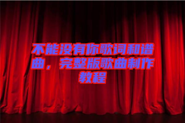 不能沒有你歌詞和譜曲，完整版歌曲制作教程