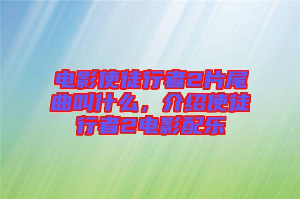 電影使徒行者2片尾曲叫什么，介紹使徒行者2電影配樂