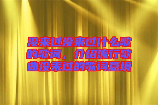 沒來過沒來過什么歌的歌詞，介紹流行歌曲沒來過的歌詞意境