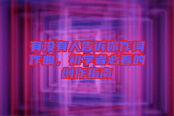 有沒有人告訴你作詞作曲，初學(xué)者必看的創(chuàng)作指南