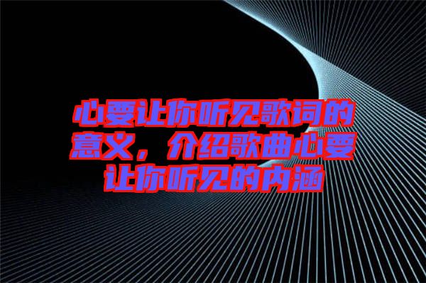 心要讓你聽見歌詞的意義，介紹歌曲心要讓你聽見的內(nèi)涵