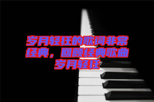 歲月輕狂的歌詞非常經(jīng)典，回顧經(jīng)典歌曲歲月輕狂