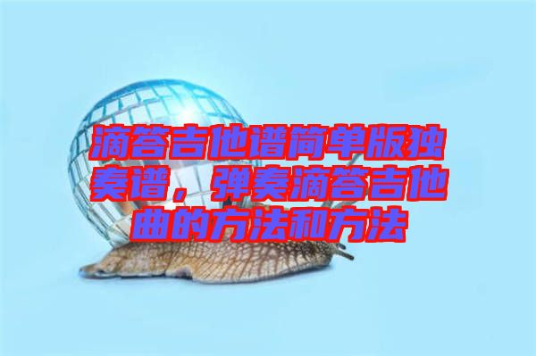 滴答吉他譜簡(jiǎn)單版獨(dú)奏譜，彈奏滴答吉他曲的方法和方法