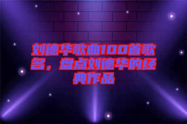 劉德華歌曲100首歌名，盤點劉德華的經典作品