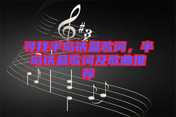 尋找半島鐵盒歌詞，半島鐵盒歌詞及歌曲推薦