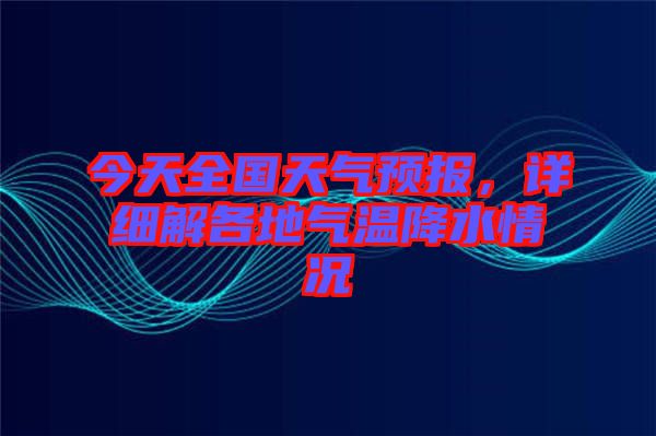 今天全國天氣預報，詳細解各地氣溫降水情況