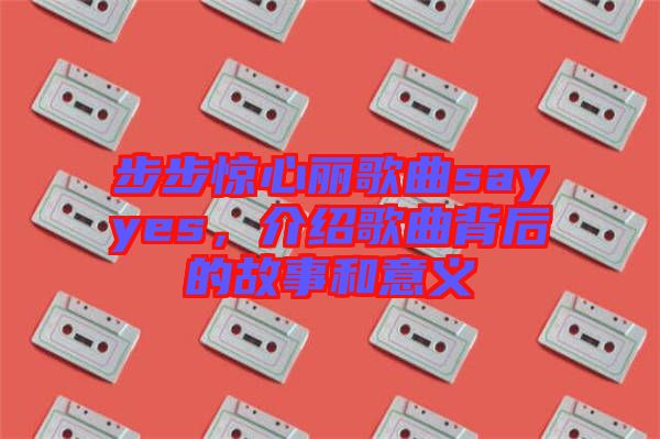 步步驚心麗歌曲sayyes，介紹歌曲背后的故事和意義