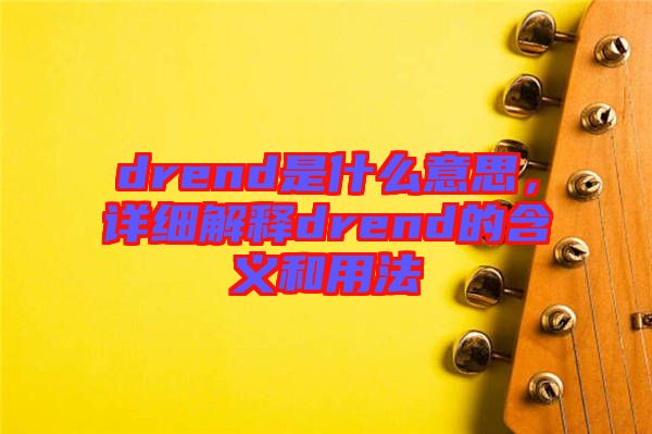 drend是什么意思，詳細(xì)解釋drend的含義和用法