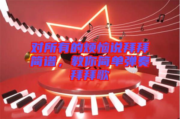 對(duì)所有的煩惱說拜拜簡譜，教你簡單彈奏拜拜歌