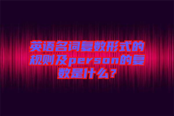 英語名詞復數(shù)形式的規(guī)則及person的復數(shù)是什么？