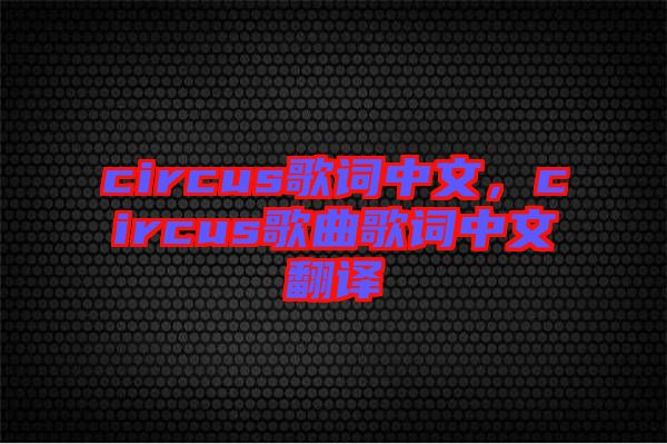 circus歌詞中文，circus歌曲歌詞中文翻譯