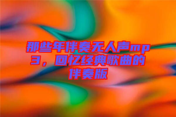 那些年伴奏無人聲mp3，回憶經(jīng)典歌曲的伴奏版