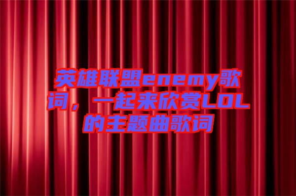 英雄聯(lián)盟enemy歌詞，一起來(lái)欣賞LOL的主題曲歌詞