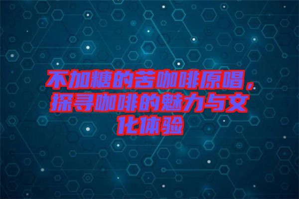 不加糖的苦咖啡原唱，探尋咖啡的魅力與文化體驗(yàn)