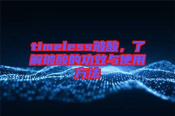 timeless玻酸，了解玻酸的功效與使用方法