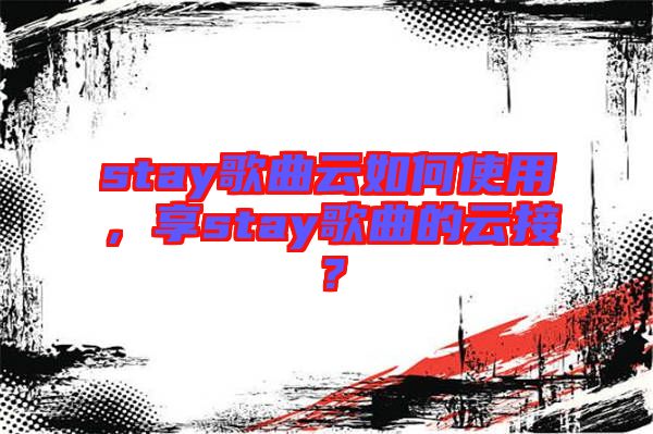 stay歌曲云如何使用，享stay歌曲的云接？