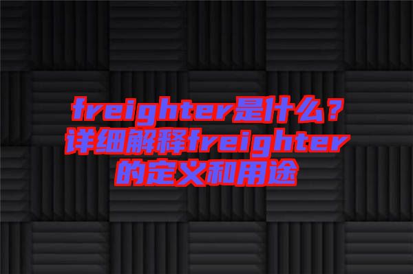 freighter是什么？詳細(xì)解釋freighter的定義和用途