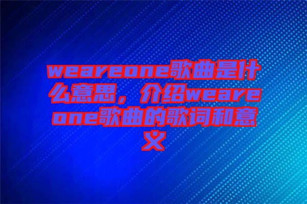 weareone歌曲是什么意思，介紹weareone歌曲的歌詞和意義