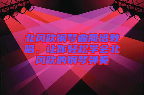 北風(fēng)吹鋼琴曲簡譜教唱，讓你輕松學(xué)會北風(fēng)吹的鋼琴彈奏