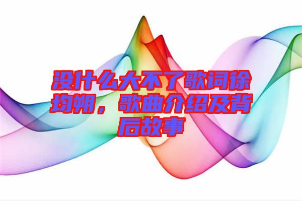 沒什么大不了歌詞徐均朔，歌曲介紹及背后故事