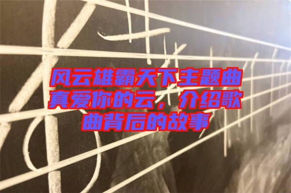 風(fēng)云雄霸天下主題曲真愛你的云，介紹歌曲背后的故事