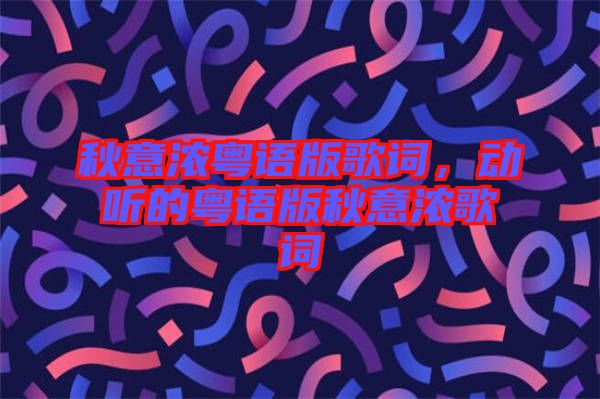 秋意濃粵語版歌詞，動聽的粵語版秋意濃歌詞