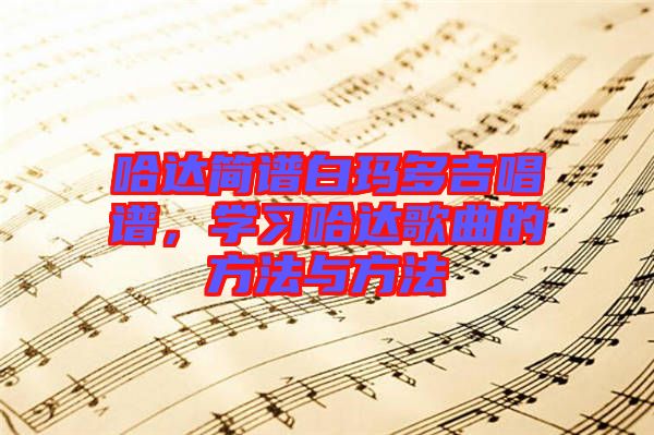 哈達(dá)簡譜白瑪多吉唱譜，學(xué)習(xí)哈達(dá)歌曲的方法與方法