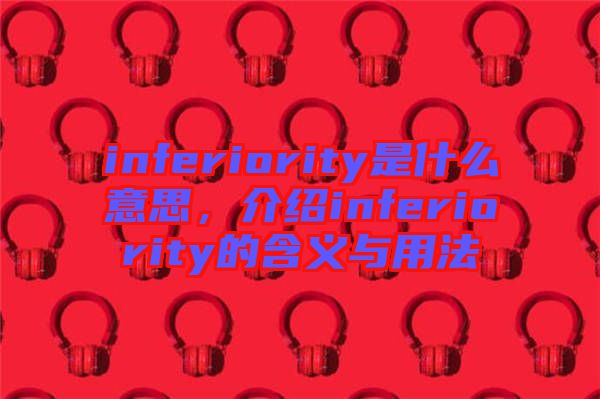 inferiority是什么意思，介紹inferiority的含義與用法