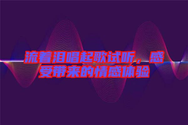 流著淚唱起歌試聽，感受帶來的情感體驗