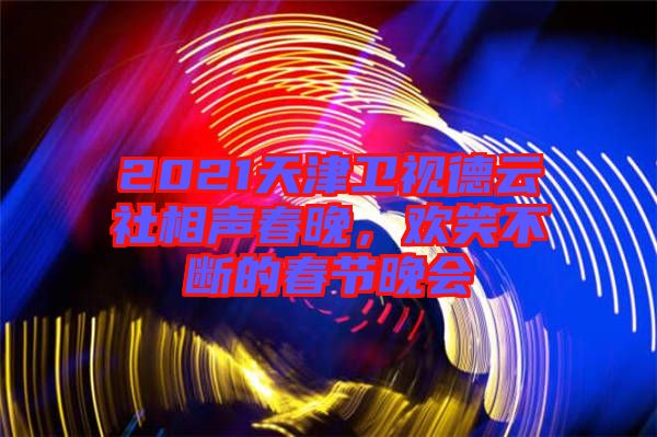 2021天津衛(wèi)視德云社相聲春晚，歡笑不斷的春節(jié)晚會