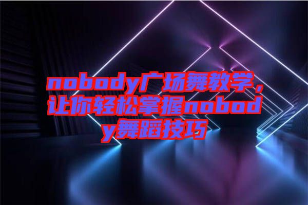 nobody廣場舞教學，讓你輕松掌握nobody舞蹈技巧