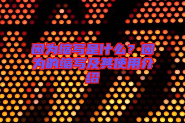 因?yàn)榭s寫是什么？因?yàn)榈目s寫及其使用介紹