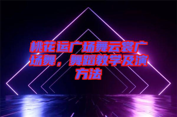 桃花運廣場舞云裳廣場舞，舞蹈教學(xué)及演方法