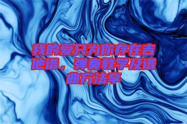 我的愛只為你存在吉他譜，彈奏教學(xué)及譜曲方法享