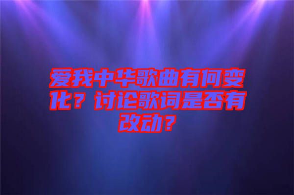 愛我中華歌曲有何變化？討論歌詞是否有改動(dòng)？