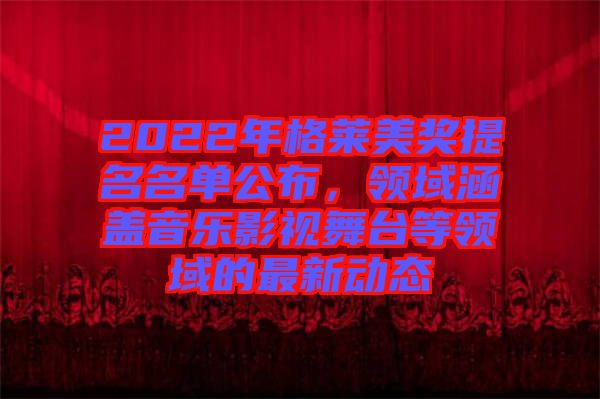 2022年格萊美獎提名名單公布，領(lǐng)域涵蓋音樂影視舞臺等領(lǐng)域的最新動態(tài)